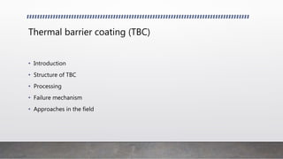 Thermal barrier coating (TBC)
• Introduction
• Structure of TBC
• Processing
• Failure mechanism
• Approaches in the field
 