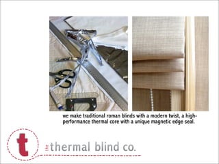 we make traditional roman blinds with a modern twist, a high-
performance thermal core with a unique magnetic edge seal.
 