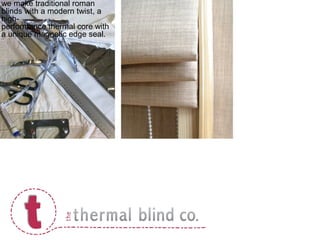 we make traditional roman
blinds with a modern twist, a
high-
performance thermal core with
a unique magnetic edge seal.
 