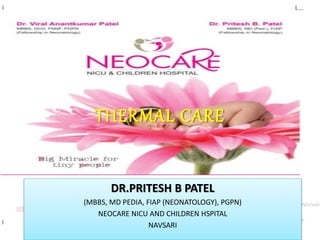THERMAL CARE
DR.PRITESH B PATEL
(MBBS, MD PEDIA, FIAP (NEONATOLOGY), PGPN)
NEOCARE NICU AND CHILDREN HSPITAL
NAVSARI
 