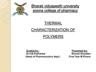 Bharati vidyapeeth university
poona college of pharmacy
THERMAL
CHARACTERIZATION OF
POLYMERS
 