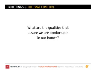 BUILDINGS & THERMAL COMFORT




              What are the qualities that
              assure we are comfortable
                    in our homes?




        Designers & Builders of FUTURE FRIENDLY HOMES • Certified Passive House Consultants
 