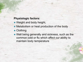 Physiologic factors:
⚫ Weight and body height,
⚫ Metabolism or heat production of the body
⚫ Clothing
⚫ Well being generally and sickness, such as the
common cold or flu which affect our ability to
maintain body temperature
 