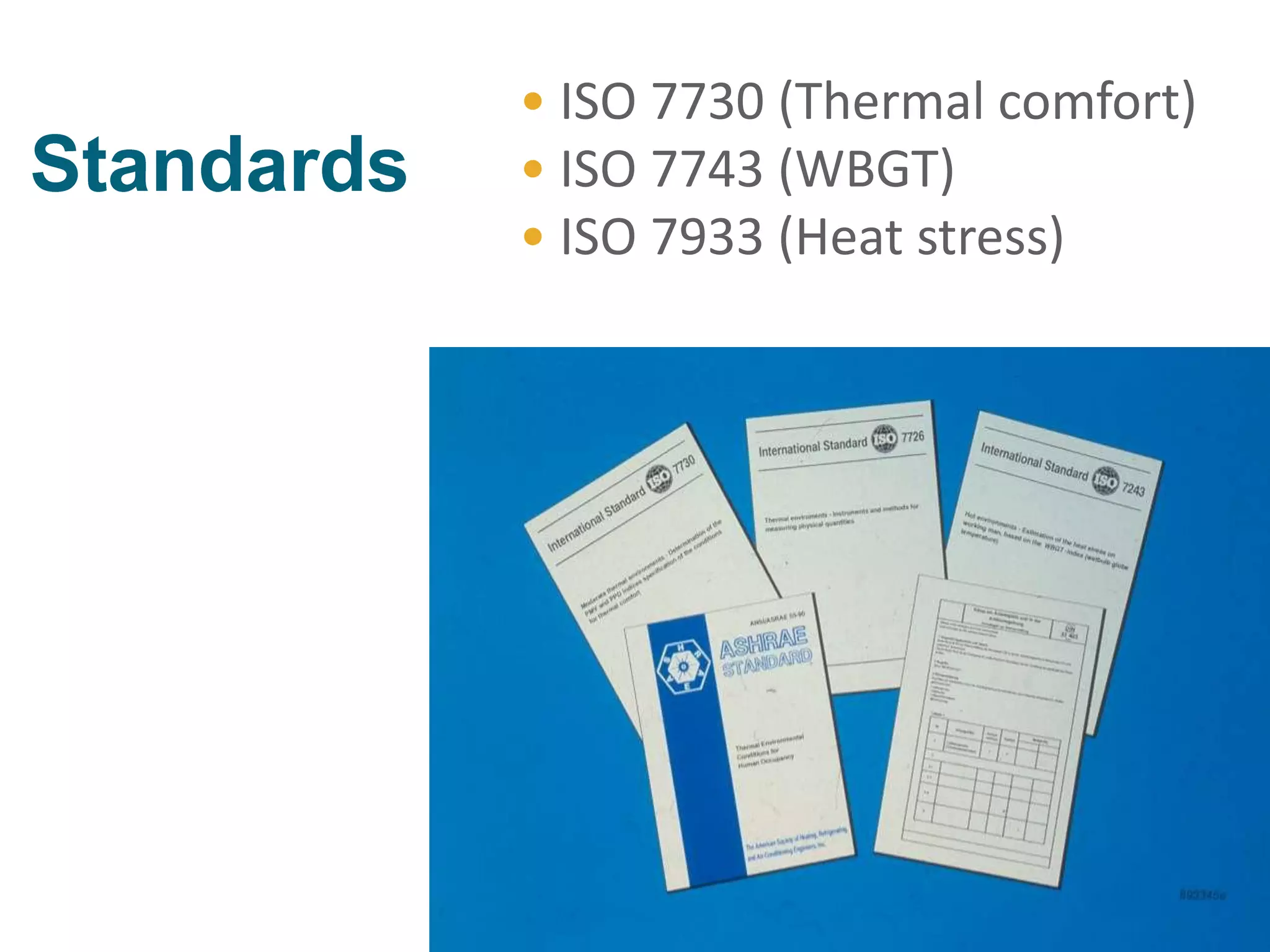 • ISO 7730 (Thermal comfort)
• ISO 7743 (WBGT)
• ISO 7933 (Heat stress)
 