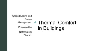 z
Thermal Comfort
in Buildings
Green Building and
Energy
Management.
Presented by
Nataraja Sai
Charan.
 