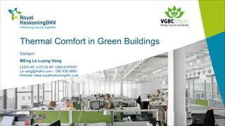 Thermal Comfort in Green Buildings
Contact:
MEng Le Luong Vang
LEED AP, LOTUS AP, GBS EXPERT,
Le.vang@rhdhv.com – 090 838 5689
Website: www.royalhaskoningdhv.com
 