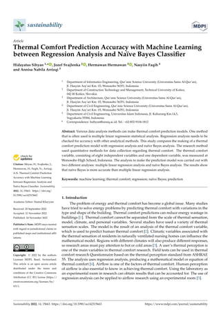 Citation: Sibyan, H.; Svajlenka, J.;
Hermawan, H.; Faqih, N.; Arrizqi,
A.N. Thermal Comfort Prediction
Accuracy with Machine Learning
between Regression Analysis and
Naïve Bayes Classifier. Sustainability
2022, 14, 15663. https://doi.org/
10.3390/su142315663
Academic Editor: Hamid Khayyam
Received: 20 September 2022
Accepted: 21 November 2022
Published: 24 November 2022
Publisher’s Note: MDPI stays neutral
with regard to jurisdictional claims in
published maps and institutional affil-
iations.
Copyright: © 2022 by the authors.
Licensee MDPI, Basel, Switzerland.
This article is an open access article
distributed under the terms and
conditions of the Creative Commons
Attribution (CC BY) license (https://
creativecommons.org/licenses/by/
4.0/).
sustainability
Article
Thermal Comfort Prediction Accuracy with Machine Learning
between Regression Analysis and Naïve Bayes Classifier
Hidayatus Sibyan 1,* , Jozef Svajlenka 2 , Hermawan Hermawan 3 , Nasyiin Faqih 4
and Annisa Nabila Arrizqi 5
1 Department of Informatics Engineering, Qur’anic Science University (Universitas Sains Al-Qur’an),
Jl. Hasyim Asy’ari Km. 03, Wonosobo 56351, Indonesia
2 Department of Construction Technology and Management, Technical University of Košice,
042 00 Košice, Slovakia
3 Department of Architecture, Qur’anic Science University (Universitas Sains Al-Qur’an),
Jl. Hasyim Asy’ari Km. 03, Wonosobo 56351, Indonesia
4 Department of Civil Engineering, Qur’anic Science University (Universitas Sains Al-Qur’an),
Jl. Hasyim Asy’ari Km. 03, Wonosobo 56351, Indonesia
5 Department of Civil Engineering, Universitas Islam Indonesia, Jl. Kaliurang Km.14,5,
Yogyakarta 55584, Indonesia
* Correspondence: hsibyan@unsiq.ac.id; Tel.: +62-852-9104-1812
Abstract: Various data analysis methods can make thermal comfort prediction models. One method
that is often used is multiple linear regression statistical analysis. Regression analysis needs to be
checked for accuracy with other analytical methods. This study compares the making of a thermal
comfort prediction model with regression analysis and naïve Bayes analysis. The research method
used quantitative methods for data collection regarding thermal comfort. The thermal comfort
variable, consisting of eight independent variables and one dependent variable, was measured at
Wonosobo High School, Indonesia. The analysis to make the prediction model was carried out with
two different analyses: multiple linear regression analysis and naïve Bayes analysis. The results show
that naïve Bayes is more accurate than multiple linear regression analysis.
Keywords: machine learning; thermal comfort; regression; naïve Bayes; prediction
1. Introduction
The problem of energy and thermal comfort has become a global issue. Many studies
have tried to solve energy problems by predicting thermal comfort with variations in the
type and shape of the building. Thermal comfort predictions can reduce energy wastage in
buildings [1]. Thermal comfort cannot be separated from the scale of thermal sensation,
model, climate, and personal variables. Several studies have used a variety of thermal
sensation scales. The model is the result of an analysis of the thermal comfort variable,
which is used to predict human thermal comfort [2]. Climatic variables associated with
the thermal sensation of residents in naturally ventilated nursing homes can influence the
mathematical model. Regions with different climates will also produce different responses,
so research areas must pay attention to hot or cold areas [3]. A user’s thermal perception is
one of the main variables in thermal comfort research. Field tests can be used in thermal
comfort research Questionnaire based on the thermal perception standard from ASHRAE
55. The analysis uses regression analysis, producing a mathematical model or equation of
thermal comfort [4]. Airflow is one of the factors of thermal comfort. Human perception
of airflow is also essential to know in achieving thermal comfort. Using the laboratory as
an experimental room in research can obtain results that can be accounted for. The use of
regression analysis can be applied to airflow research using an experimental room [5].
Sustainability 2022, 14, 15663. https://doi.org/10.3390/su142315663 https://www.mdpi.com/journal/sustainability
 