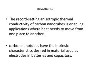 MAIN POINTS:Before carbon nanotubes the best thermal conductor was diamond.Carbon nanotubes have extraordinary thermal conductivity  properties.