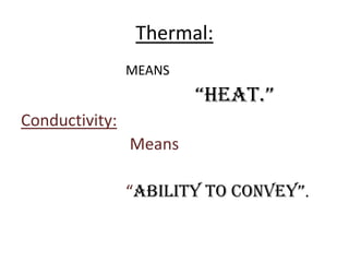 Thermal:				MEANS “HEAT.”Conductivity:				 Means 				“ability to convey”.
