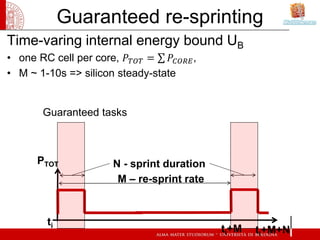 Guaranteed re-sprinting
• one RC cell per core, 𝑃𝑃 𝑇𝑇𝑇𝑇𝑇𝑇 = ∑ 𝑃𝑃𝐶𝐶𝐶𝐶𝐶𝐶𝐶𝐶 ,
Time-varing internal energy bound UB

• M ~ 1-10s => silicon steady-state


         Guaranteed tasks



       PTOT                 N - sprint duration
                             M – re-sprint rate



          ti
                                                     ti+M   ti+M+N
 