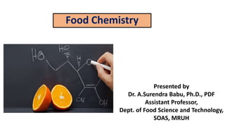 Presented by
Dr. A.Surendra Babu, Ph.D., PDF
Assistant Professor,
Dept. of Food Science and Technology,
SOAS, MRUH
Food Chemistry
 