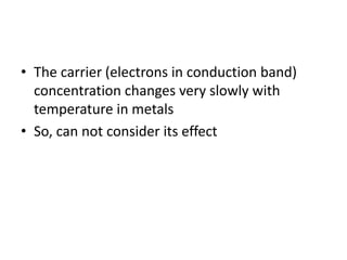 • The carrier (electrons in conduction band)
concentration changes very slowly with
temperature in metals
• So, can not consider its effect
 