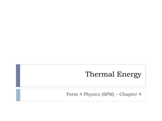Thermal Energy
Form 4 Physics (SPM) – Chapter 4

 