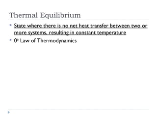 Thermal Equilibrium



State where there is no net heat transfer between two or
more systems, resulting in constant temperature
0th Law of Thermodynamics

 