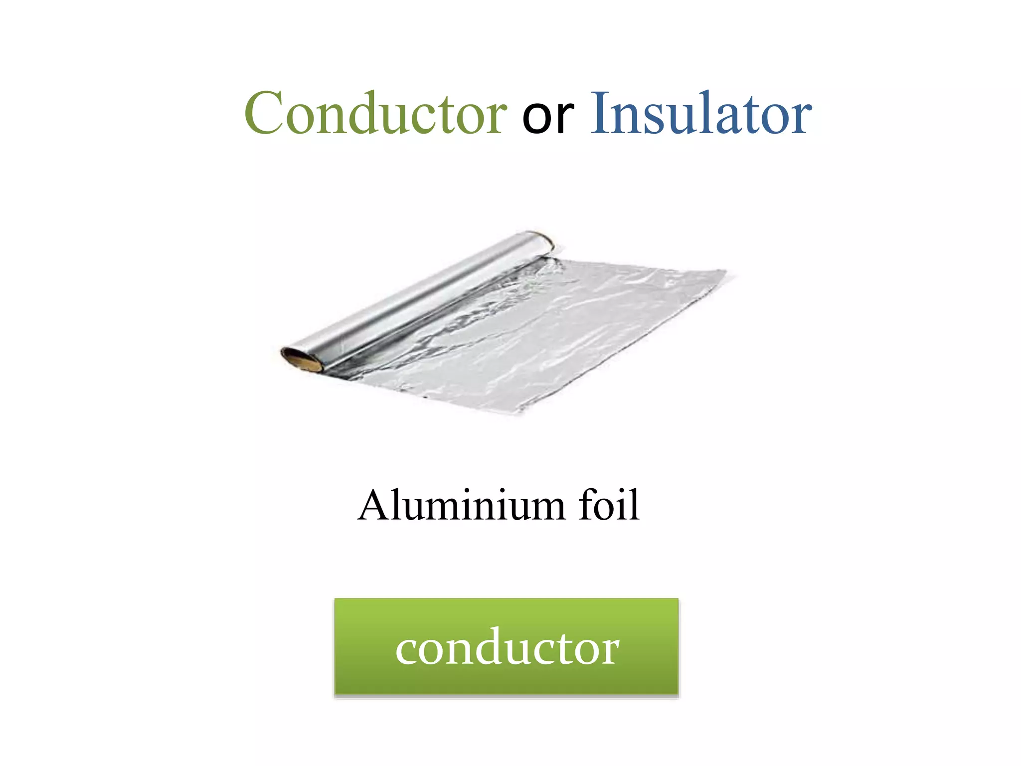 Conductor or Insulator
Aluminium foil
conductor
 