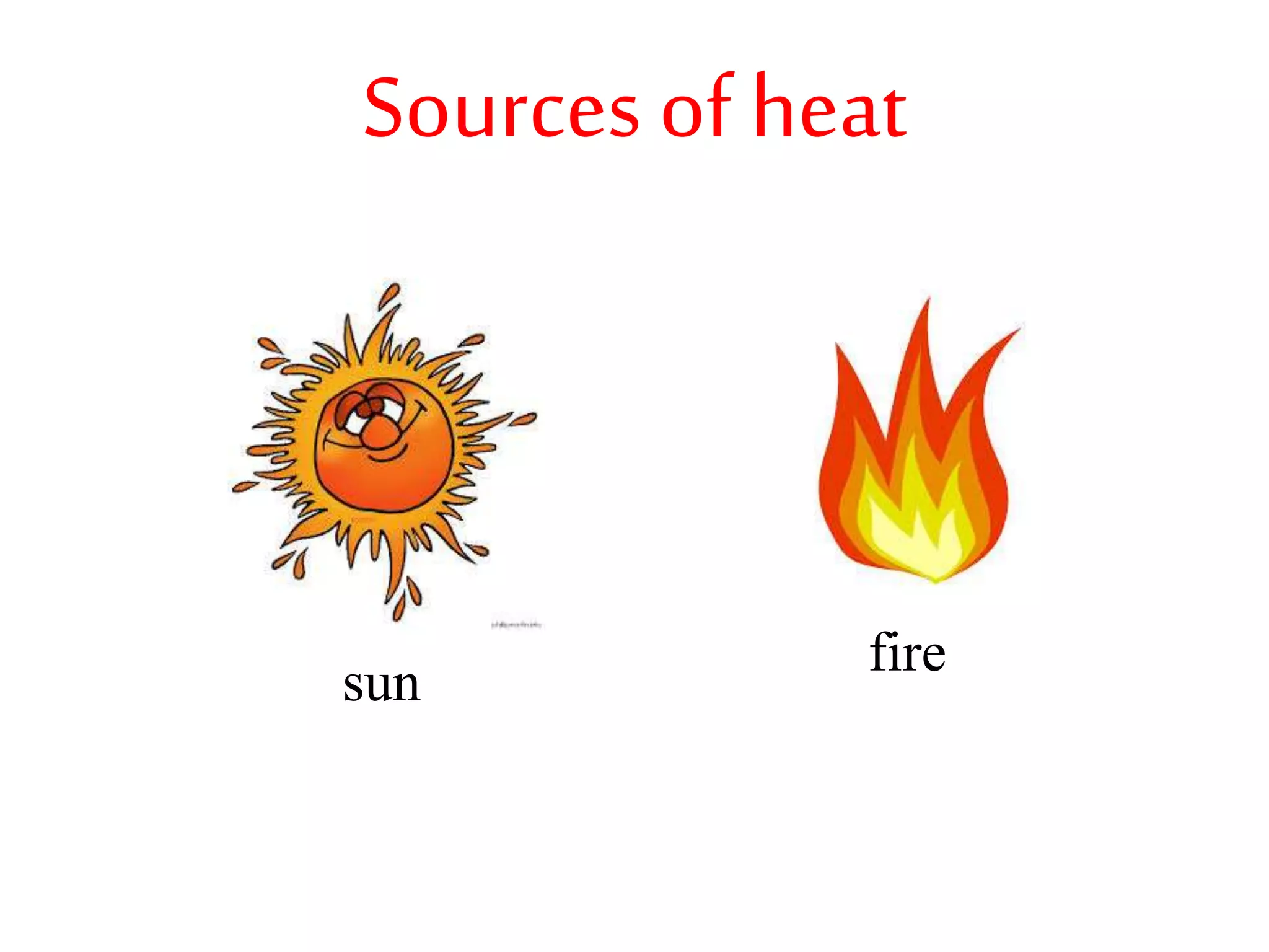Sources of heat
sun
fire
 