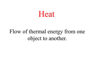 Heat
Flow of thermal energy from one
object to another.
 