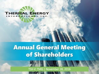 Annual General Meeting
of Shareholders
TSX-V: TMG | November 28, 2016
 