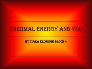 Thermal Energy and You

    By Ciara Eldridge Block 4
 