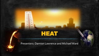 HEAT
Presenters: Damion Lawrence and MichaelWard
 