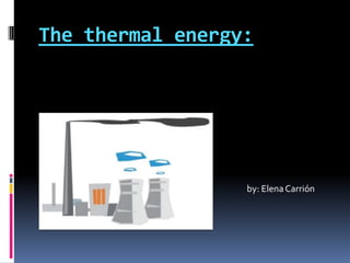The thermal energy: by: Elena Carrión  