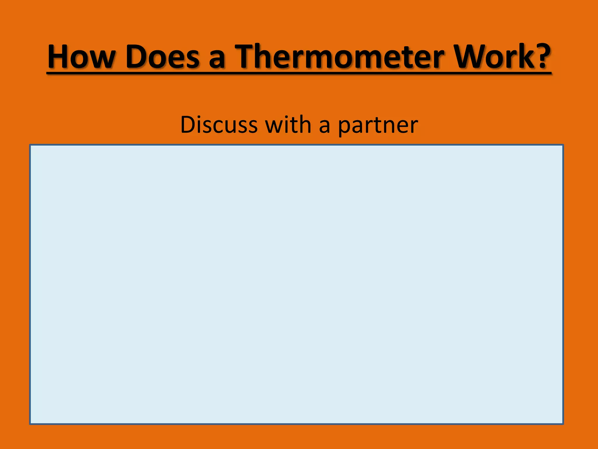 How Does a Thermometer Work? 
Discuss with a partner 
Write your ideas here: 
 