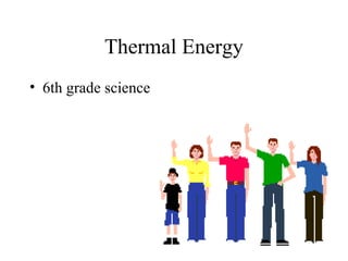 Thermal Energy
• 6th grade science
 