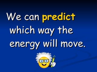 We can  predict  which way the energy will move.  