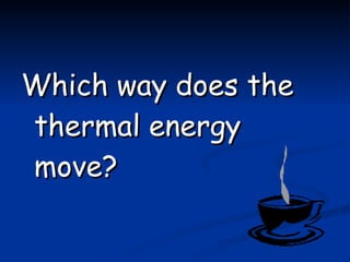 Which way does the thermal energy move? 