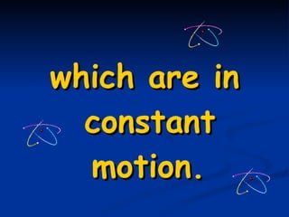 which are in constant motion.   