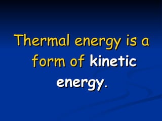 Thermal energy is a form of   kinetic energy .   