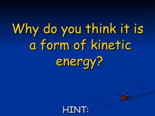Why do you think it is a form of kinetic energy?   HINT:   