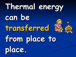 Thermal energy can be  transferred  from place to place. 