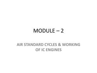MODULE – 2
AIR STANDARD CYCLES & WORKING
OF IC ENGINES
 