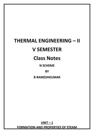 THERMAL ENGINEERING – II
V SEMESTER
Class Notes
N SCHEME
BY
B RAMESHKUMAR
UNIT – 1
FORMATION AND PROPERTIES OF STEAM
 