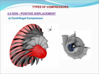 TYPES OF COMPRESSORS
2.0 NON - POSITIVE DISPLACEMENT
a) Centrifugal Compressor
 