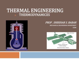 THERMAL ENGINEERING
A. THERMODYNAMICES
PROF . SHEKHAR S. BABAR
MECHANICAL ENGINEERING DEPARTMENT
ICEM
 