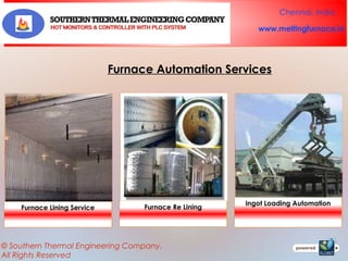 Chennai, India
www.meltingfurnace.in

Furnace Automation Services

Furnace Lining Service

Furnace Re Lining

© Southern Thermal Engineering Company.
All Rights Reserved

Ingot Loading Automation

 
