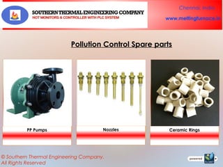 Chennai, India
www.meltingfurnace.in

Pollution Control Spare parts

PP Pumps

Nozzles

© Southern Thermal Engineering Company.
All Rights Reserved

Ceramic Rings

 