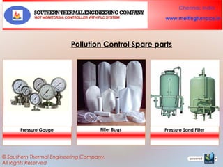 Chennai, India
www.meltingfurnace.in

Pollution Control Spare parts

Pressure Gauge

Filter Bags

© Southern Thermal Engineering Company.
All Rights Reserved

Pressure Sand Filter

 