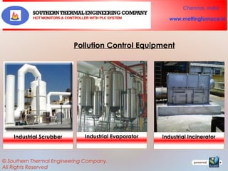 Chennai, India
www.meltingfurnace.in

Pollution Control Equipment

Industrial Scrubber

Industrial Evaporator

© Southern Thermal Engineering Company.
All Rights Reserved

Industrial Incinerator

 