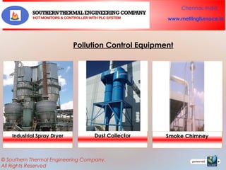 Chennai, India
www.meltingfurnace.in

Pollution Control Equipment

Industrial Spray Dryer

Dust Collector

© Southern Thermal Engineering Company.
All Rights Reserved

Smoke Chimney

 