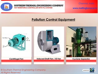 Chennai, India
www.meltingfurnace.in

Pollution Control Equipment

Centrifugal Fan

Induced Draft Fan / ID Fan

© Southern Thermal Engineering Company.
All Rights Reserved

Cyclone Separator

 