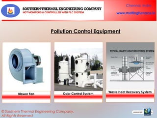 Chennai, India
www.meltingfurnace.in

Pollution Control Equipment

Blower Fan

Odor Control System

© Southern Thermal Engineering Company.
All Rights Reserved

Waste Heat Recovery System

 