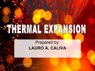 Prepared by: LAURO A. CALIVA THERMAL EXPANSION 