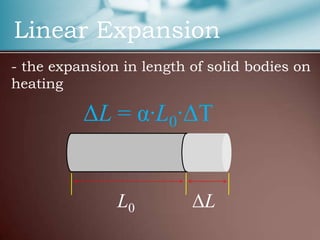 Linear Expansion
- the expansion in length of solid bodies on
heating

          ΔL = α·L0·ΔT


               L0         ΔL
 