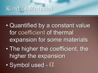 Kind of Material

• Quantified by a constant value
  for coefficient of thermal
  expansion for some materials
• The higher the coefficient, the
  higher the expansion
• Symbol used -   α
 