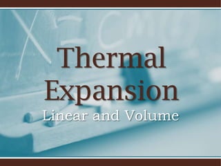 Thermal
Expansion
Linear and Volume
 