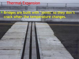 Thermal Expansion
Bridges are built with ‘joints’ so they don’t
crack when the temperature changes.
 