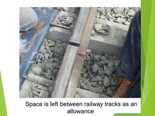 Space is left between railway tracks as an
allowance
 